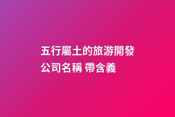 五行屬土的旅游開發公司名稱 帶含義-第1張-公司起名-玄機派